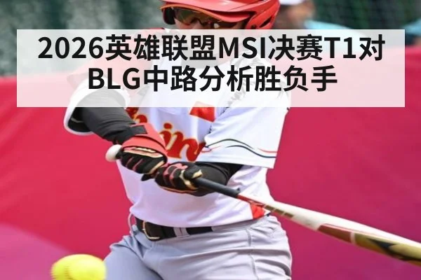 2026英雄联盟MSI决赛T1对BLG中路分析胜负手（kaiyun）